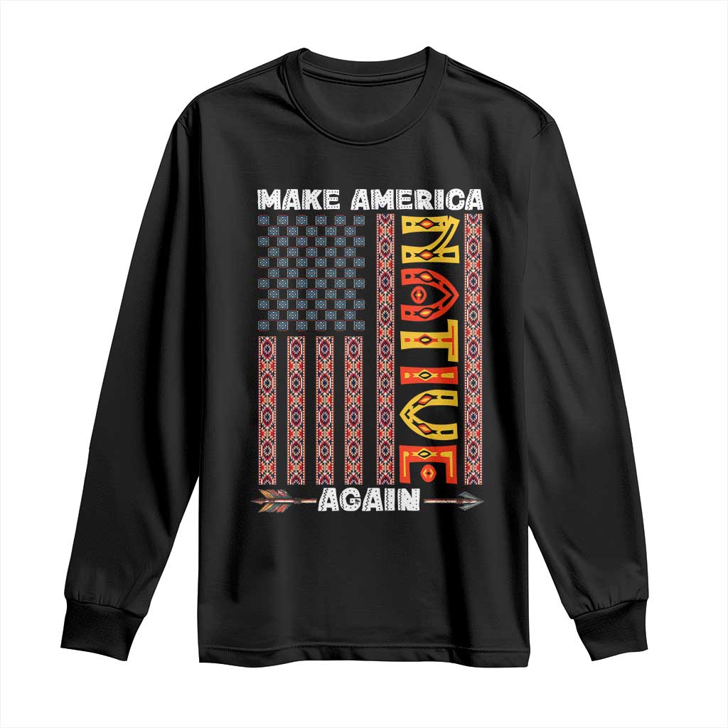 Make America Native Again Long Sleeve Shirt Indigenous Pride Cultural Heritage USA Flag