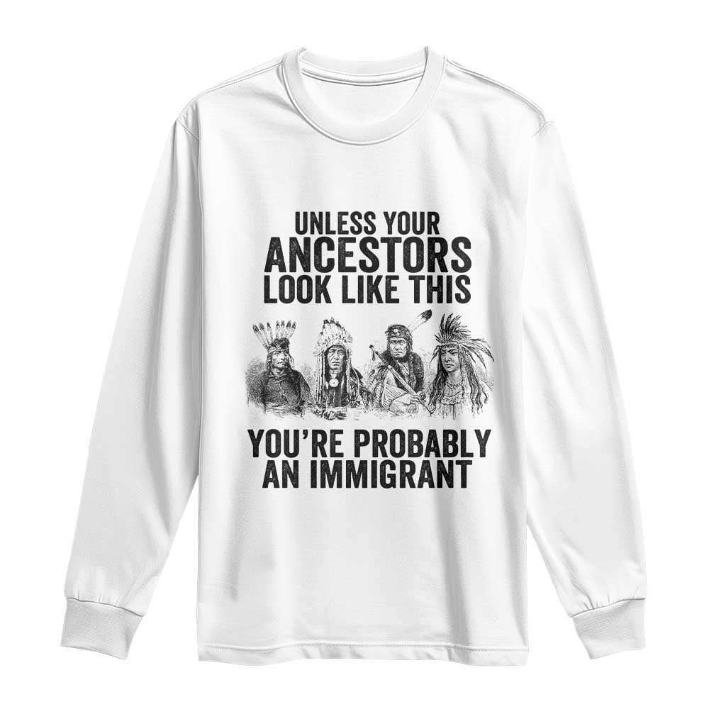 Native American Long Sleeve Shirt Uncess Your Ancestors Look Like This You're Probably An Immigrant
