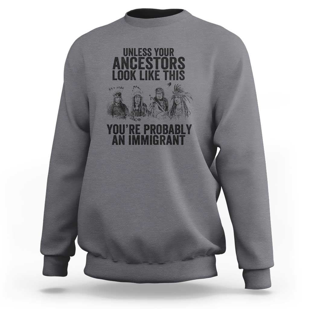 Native American Sweatshirt Uncess Your Ancestors Look Like This You're Probably An Immigrant - Wonder Print Shop