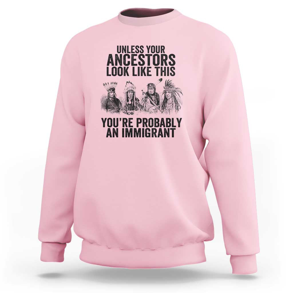 Native American Sweatshirt Uncess Your Ancestors Look Like This You're Probably An Immigrant - Wonder Print Shop