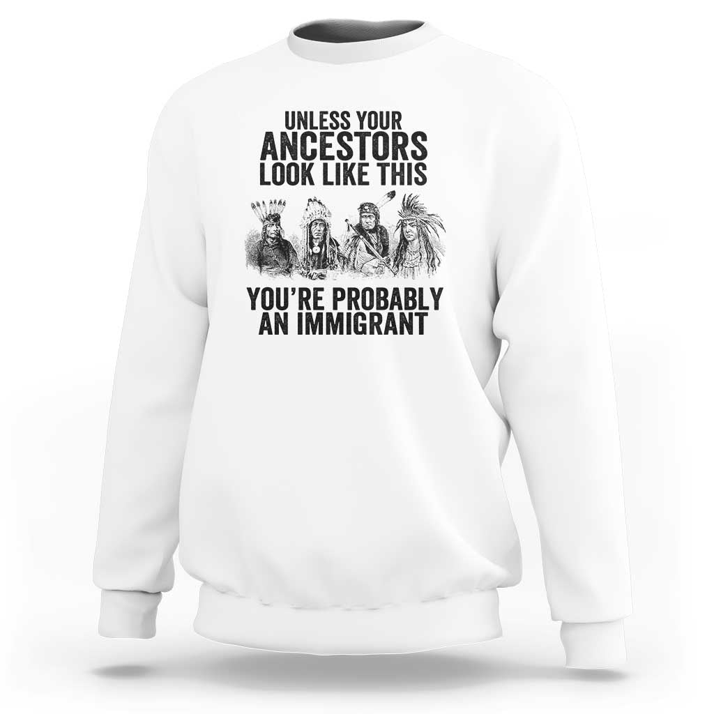 Native American Sweatshirt Uncess Your Ancestors Look Like This You're Probably An Immigrant - Wonder Print Shop