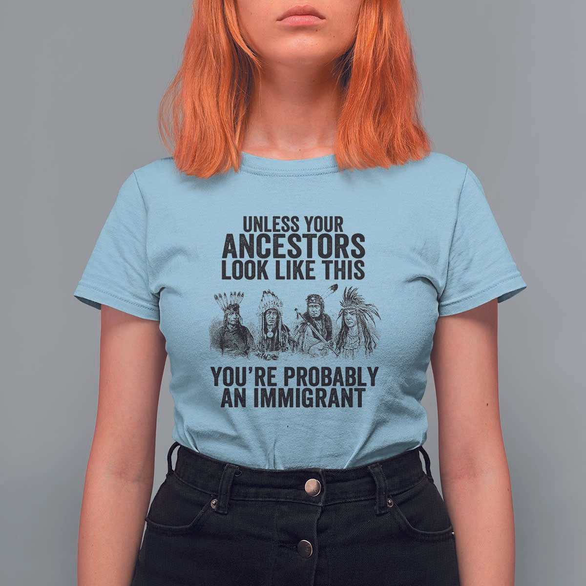 Native American T Shirt For Women Uncess Your Ancestors Look Like This You're Probably An Immigrant - Wonder Print Shop