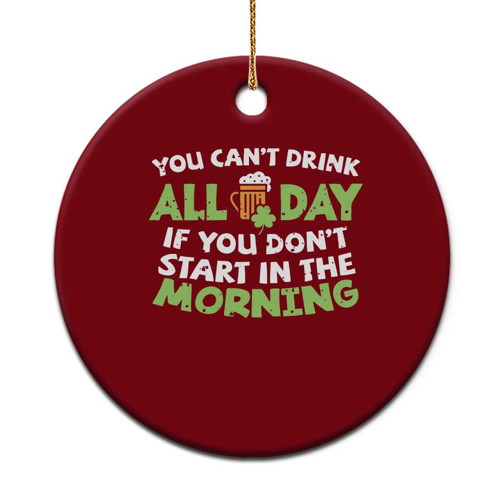 Funny Irish Drinking Ceramic Ornament You Can't Drink All Day If You Don't Start In The Morning St Patricks Day - Wonder Print Shop