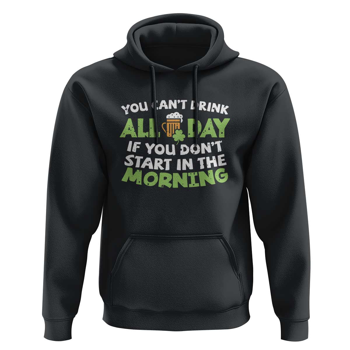 Funny Irish Drinking Hoodie You Can't Drink All Day If You Don't Start In The Morning St Patricks Day
