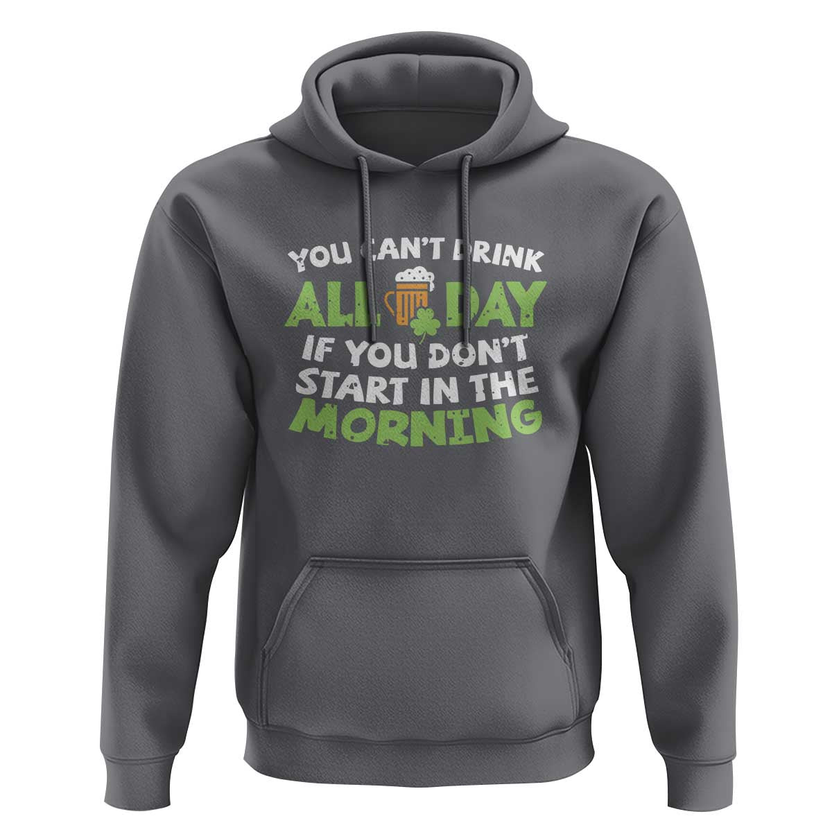 Funny Irish Drinking Hoodie You Can't Drink All Day If You Don't Start In The Morning St Patricks Day