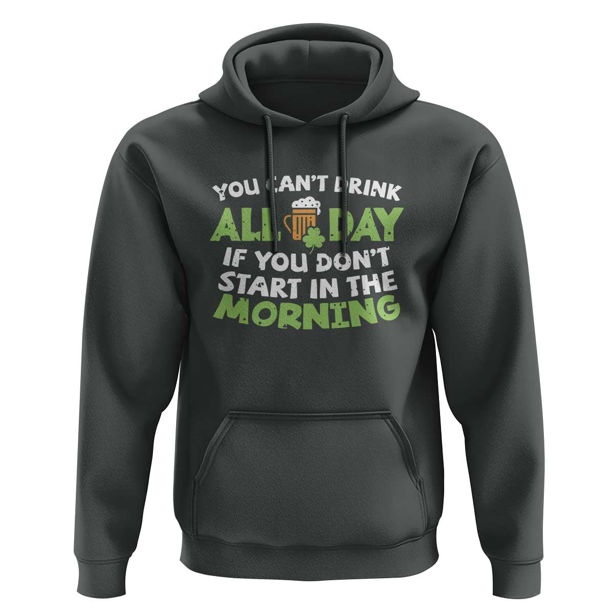 Funny Irish Drinking Hoodie You Can't Drink All Day If You Don't Start In The Morning St Patricks Day