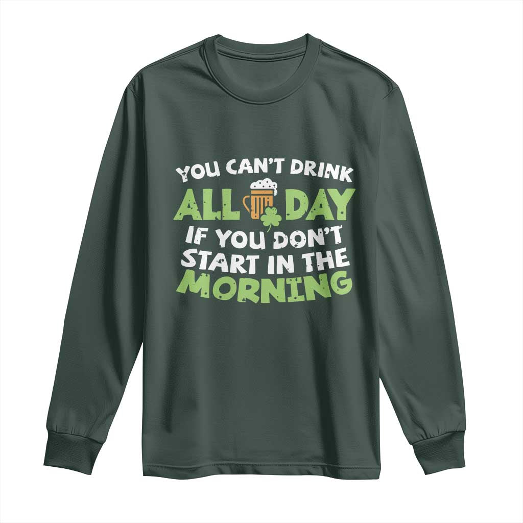 Funny Irish Drinking Long Sleeve Shirt You Can't Drink All Day If You Don't Start In The Morning St Patricks Day