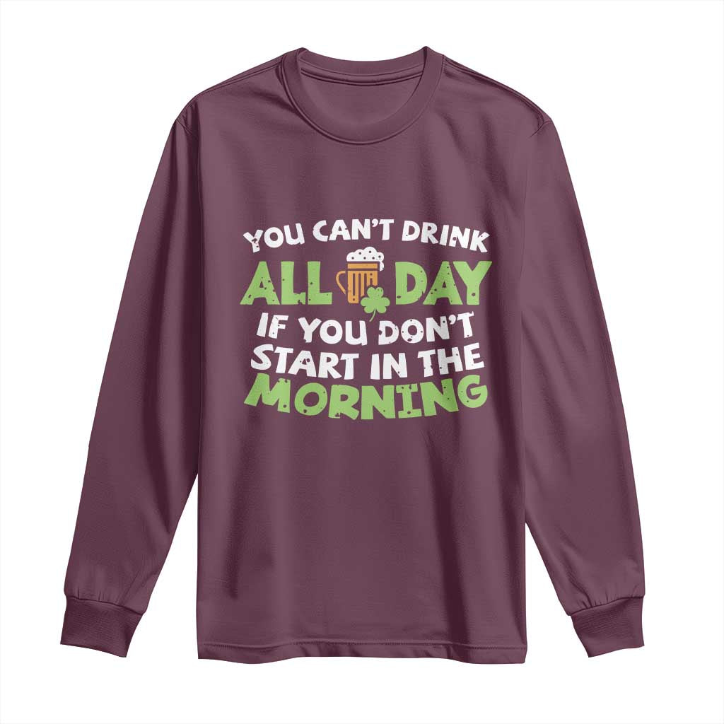 Funny Irish Drinking Long Sleeve Shirt You Can't Drink All Day If You Don't Start In The Morning St Patricks Day