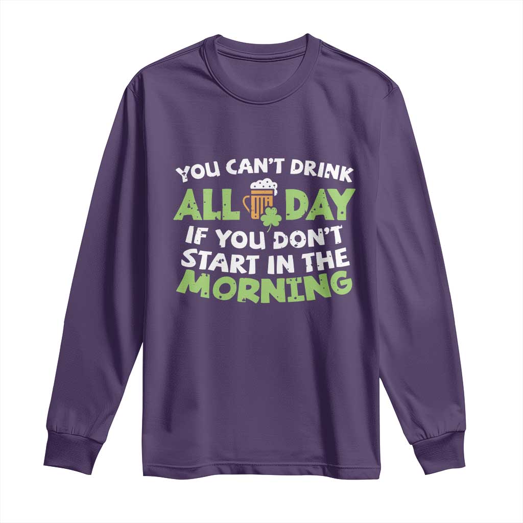 Funny Irish Drinking Long Sleeve Shirt You Can't Drink All Day If You Don't Start In The Morning St Patricks Day