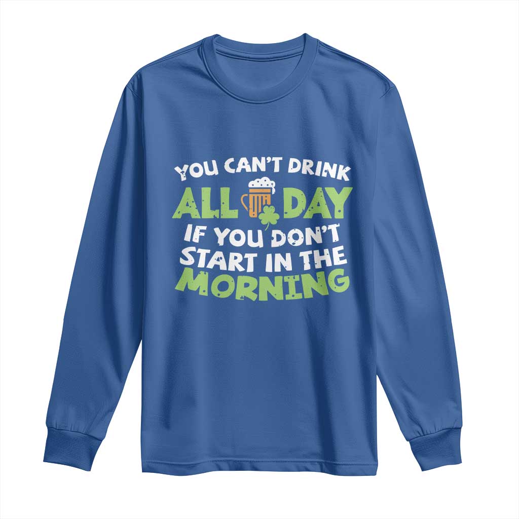 Funny Irish Drinking Long Sleeve Shirt You Can't Drink All Day If You Don't Start In The Morning St Patricks Day