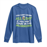 Funny Irish Drinking Long Sleeve Shirt You Can't Drink All Day If You Don't Start In The Morning St Patricks Day