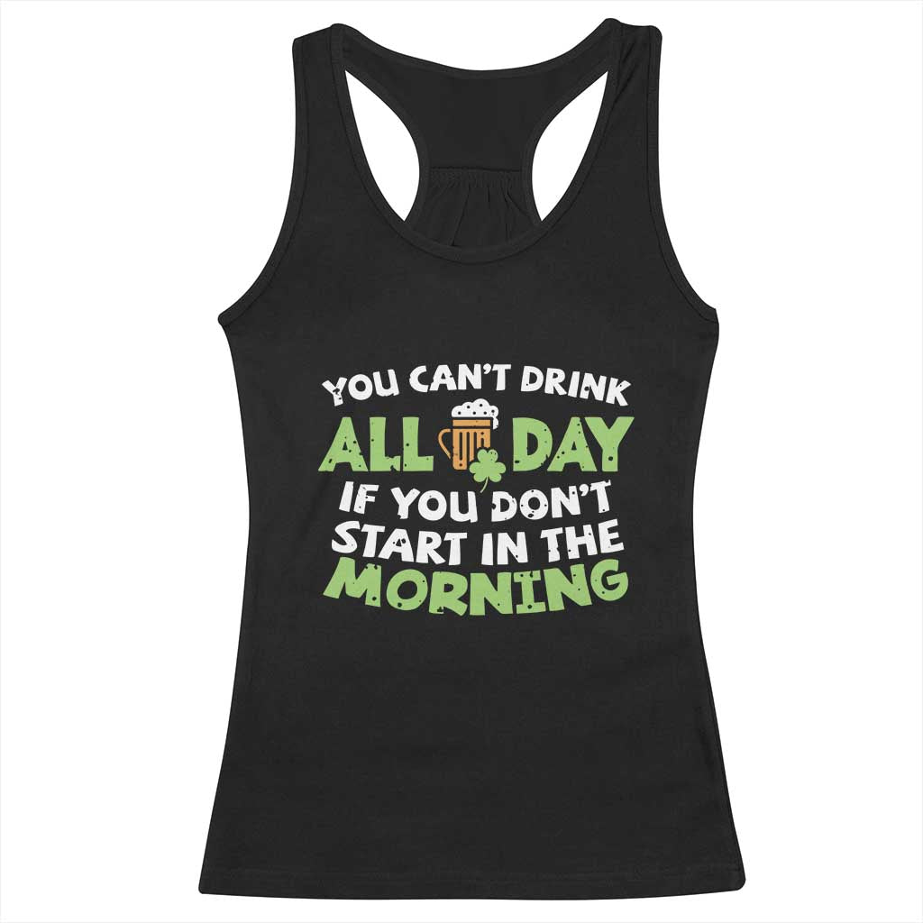 Funny Irish Drinking Racerback Tank Top You Can't Drink All Day If You Don't Start In The Morning St Patricks Day