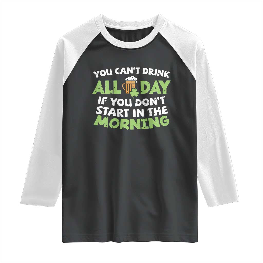 Funny Irish Drinking Raglan Shirt You Can't Drink All Day If You Don't Start In The Morning St Patricks Day