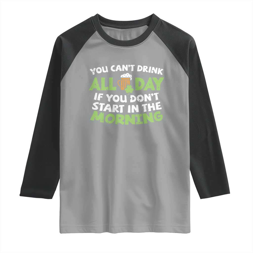 Funny Irish Drinking Raglan Shirt You Can't Drink All Day If You Don't Start In The Morning St Patricks Day