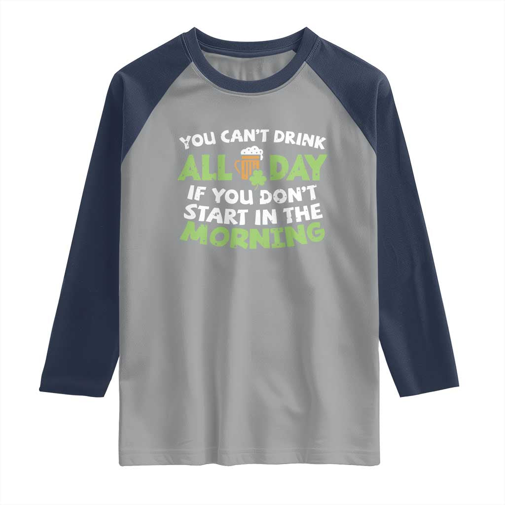 Funny Irish Drinking Raglan Shirt You Can't Drink All Day If You Don't Start In The Morning St Patricks Day