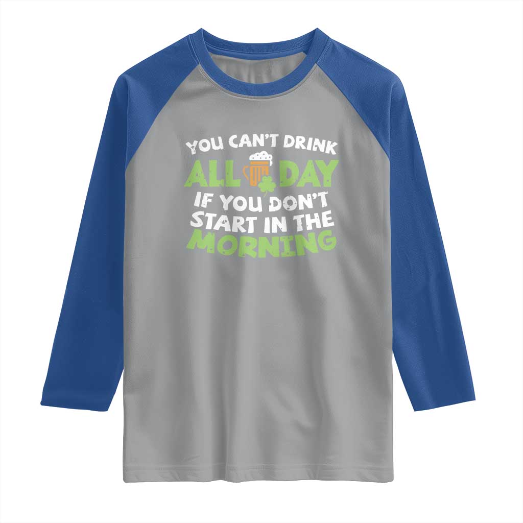 Funny Irish Drinking Raglan Shirt You Can't Drink All Day If You Don't Start In The Morning St Patricks Day