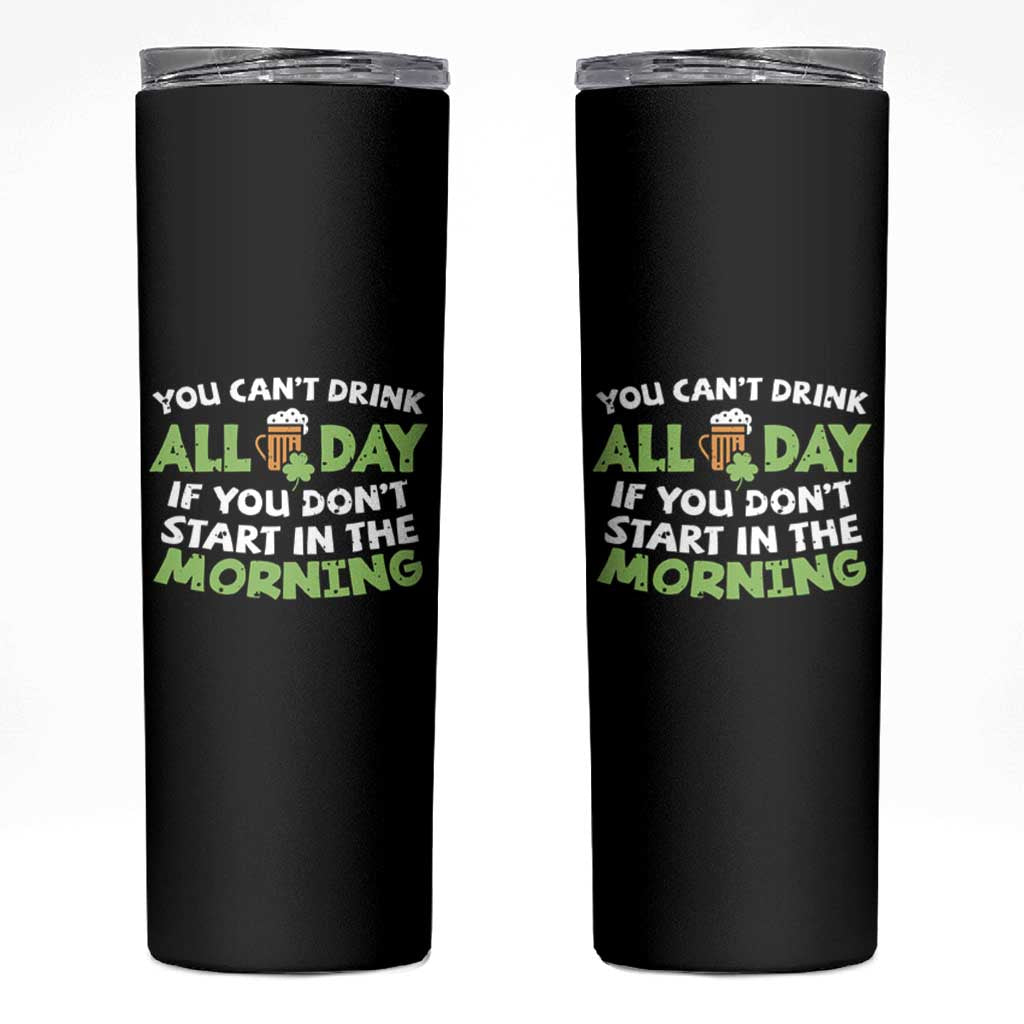 Funny Irish Drinking Skinny Tumbler You Can't Drink All Day If You Don't Start In The Morning St Patricks Day