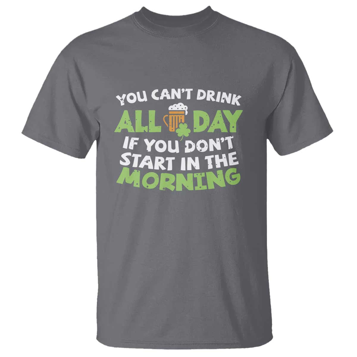 Funny Irish Drinking T Shirt You Can't Drink All Day If You Don't Start In The Morning St Patricks Day
