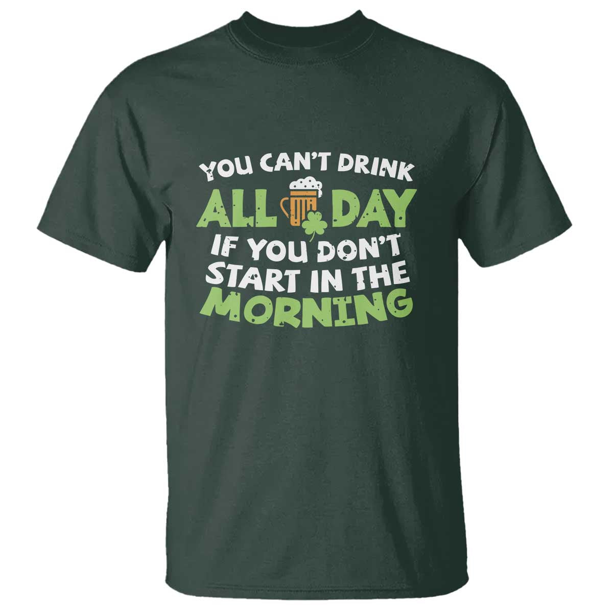 Funny Irish Drinking T Shirt You Can't Drink All Day If You Don't Start In The Morning St Patricks Day