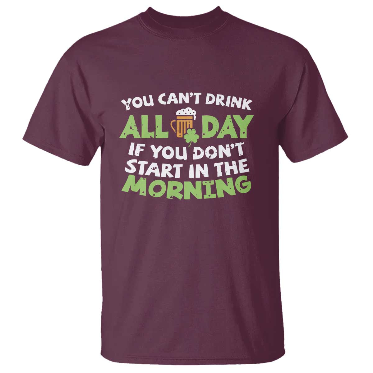 Funny Irish Drinking T Shirt You Can't Drink All Day If You Don't Start In The Morning St Patricks Day