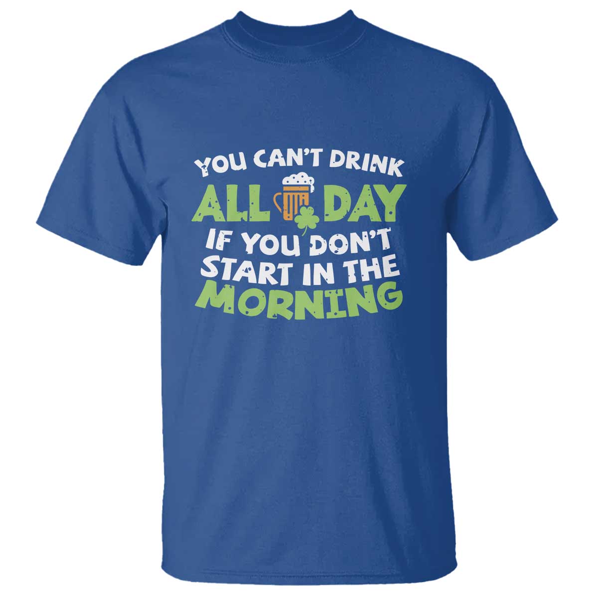 Funny Irish Drinking T Shirt You Can't Drink All Day If You Don't Start In The Morning St Patricks Day