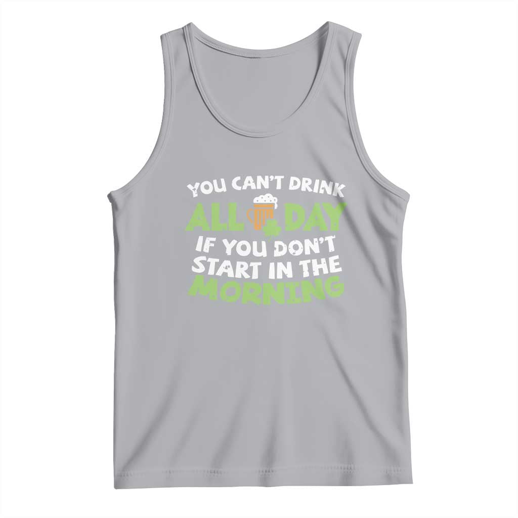 Funny Irish Drinking Tank Top You Can't Drink All Day If You Don't Start In The Morning St Patricks Day