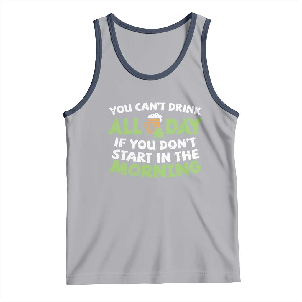 Funny Irish Drinking Tank Top You Can't Drink All Day If You Don't Start In The Morning St Patricks Day