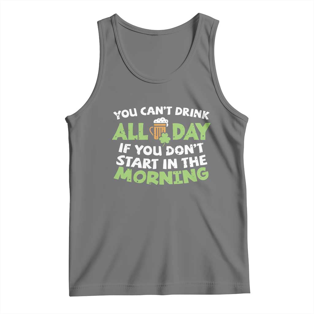 Funny Irish Drinking Tank Top You Can't Drink All Day If You Don't Start In The Morning St Patricks Day