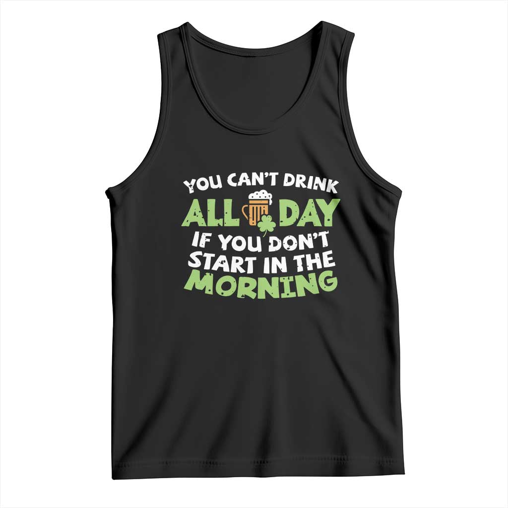 Funny Irish Drinking Tank Top You Can't Drink All Day If You Don't Start In The Morning St Patricks Day