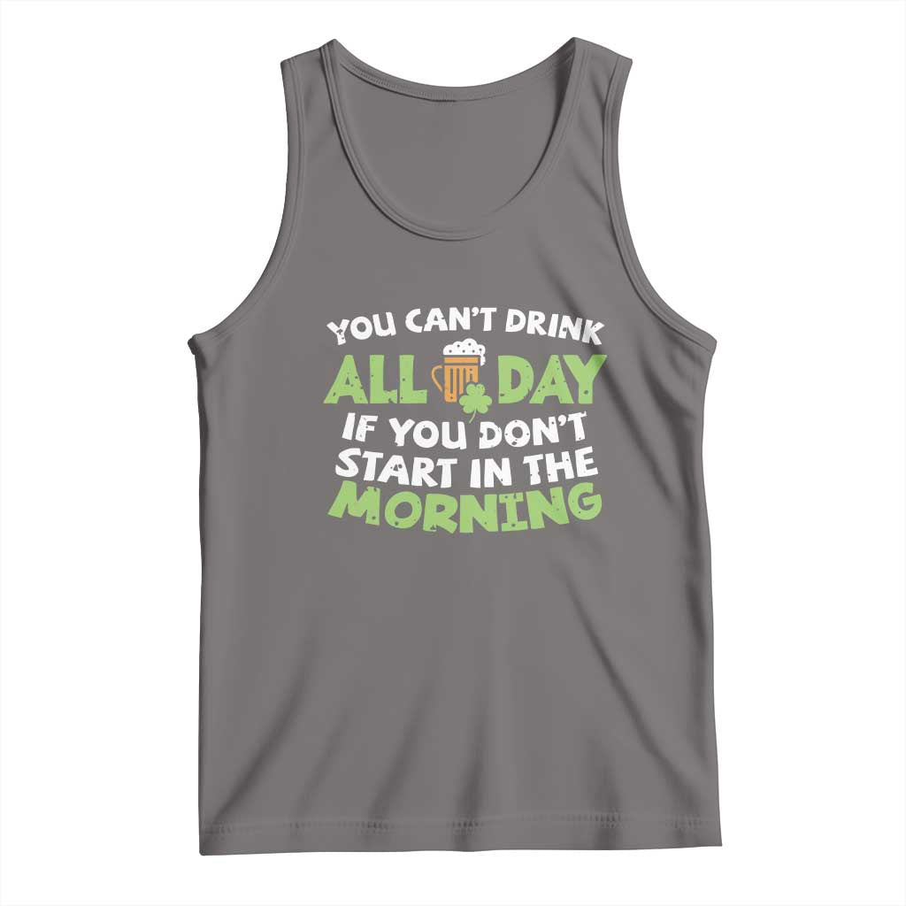 Funny Irish Drinking Tank Top You Can't Drink All Day If You Don't Start In The Morning St Patricks Day