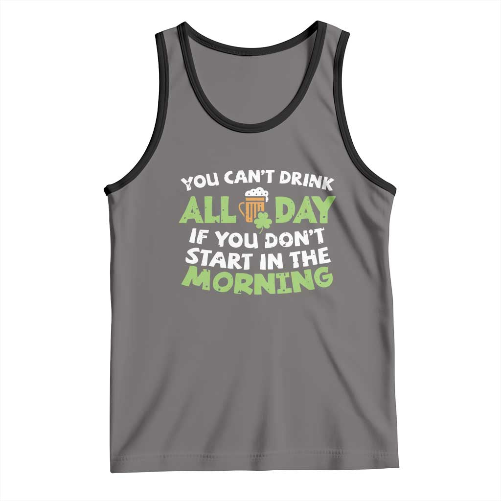 Funny Irish Drinking Tank Top You Can't Drink All Day If You Don't Start In The Morning St Patricks Day