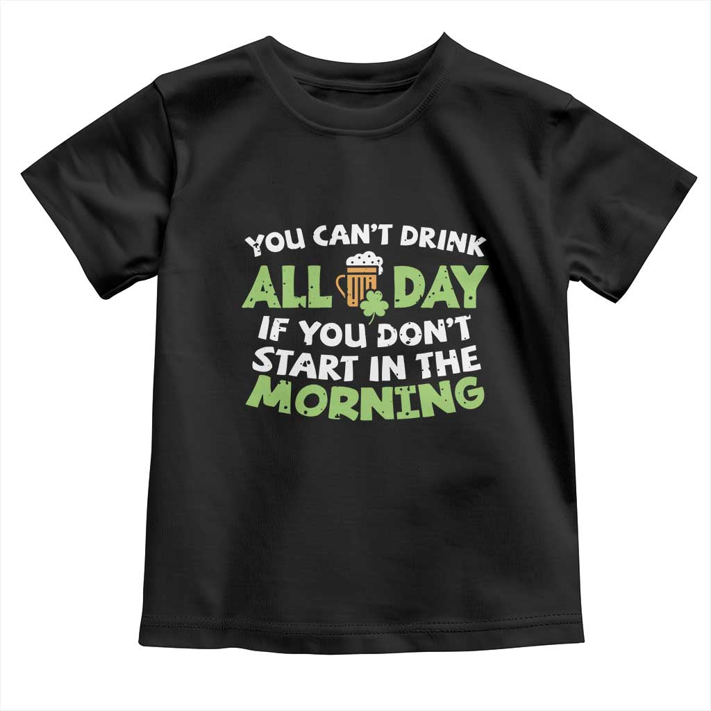 Funny Irish Drinking Toddler T Shirt You Can't Drink All Day If You Don't Start In The Morning St Patricks Day
