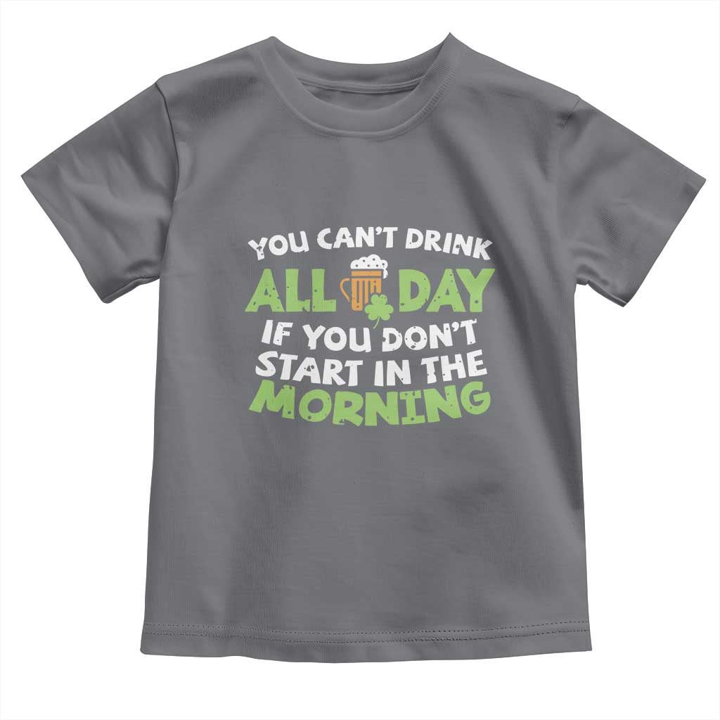 Funny Irish Drinking Toddler T Shirt You Can't Drink All Day If You Don't Start In The Morning St Patricks Day