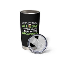 Funny Irish Drinking Tumbler Cup You Can't Drink All Day If You Don't Start In The Morning St Patricks Day