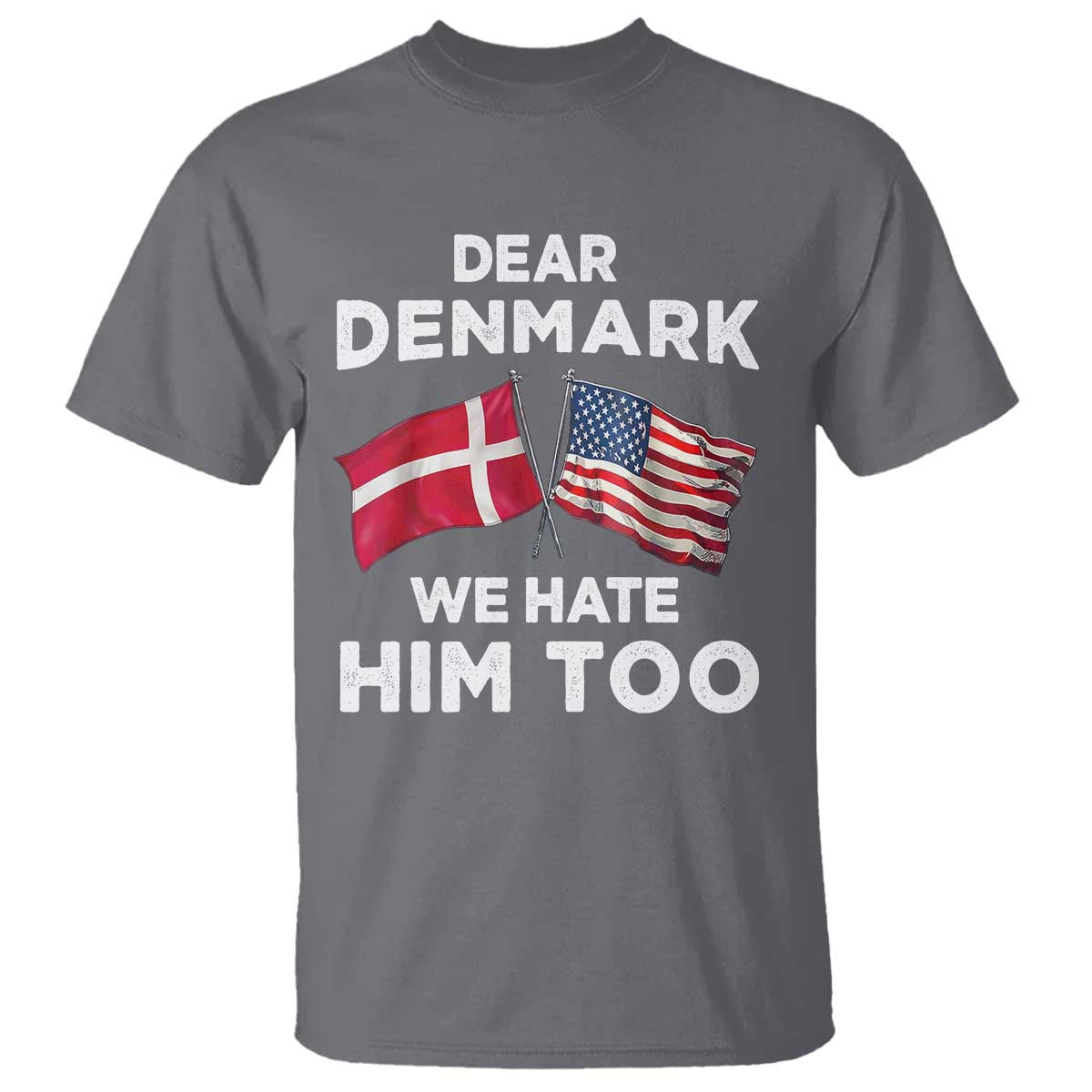 Dear Denmark We Hate Him Too T Shirt Funny Political Satire with US and Danish Flags