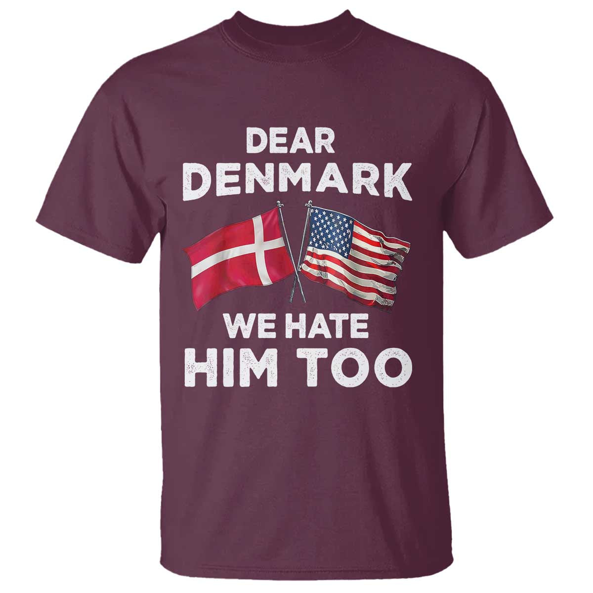 Dear Denmark We Hate Him Too T Shirt Funny Political Satire with US and Danish Flags