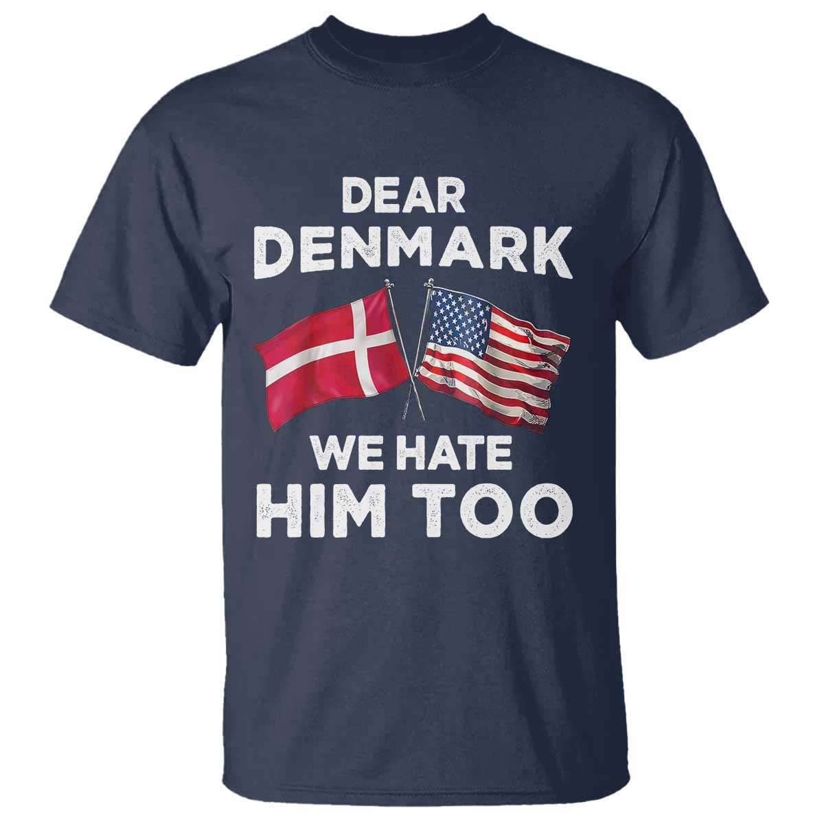 Dear Denmark We Hate Him Too T Shirt Funny Political Satire with US and Danish Flags