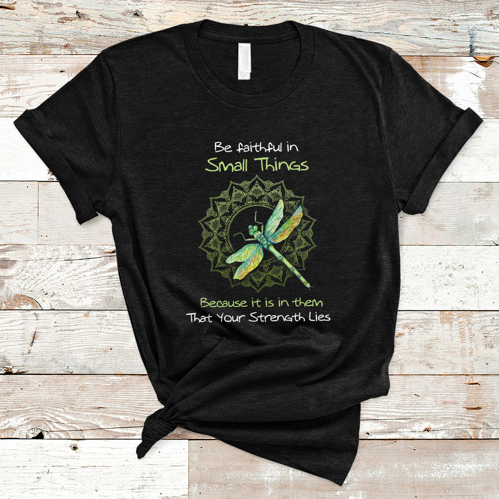 Be Faithful In Small Things Because Is In Them That Your Strength Lies Dragonfly Inspirational Shirt, Dragonfly T-shirt, Dragonfly Gift, Insect Lover Shirt, Spiritual Shirt T Shirt - Wonder Print Shop