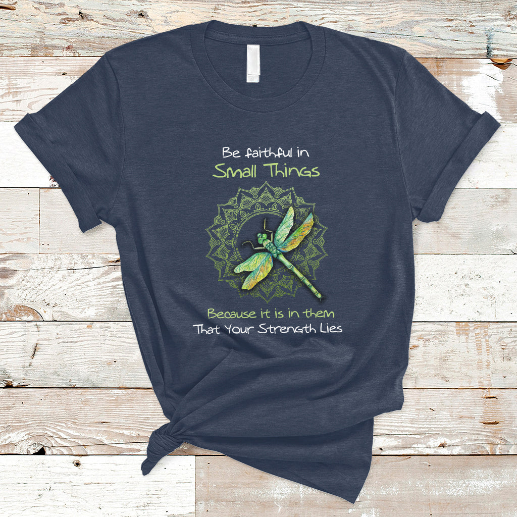 Be Faithful In Small Things Because Is In Them That Your Strength Lies Dragonfly Inspirational Shirt, Dragonfly T-shirt, Dragonfly Gift, Insect Lover Shirt, Spiritual Shirt T Shirt - Wonder Print Shop