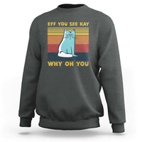 Sarcastic Cat Sweatshirt Eff You See Kay Why Oh You - Wonder Print Shop