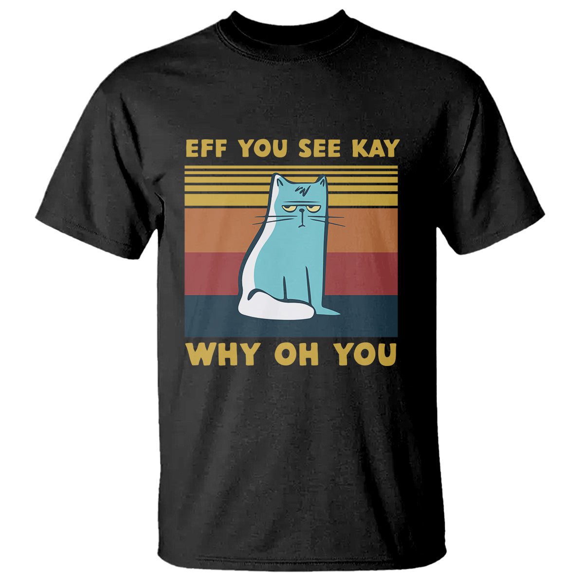 Sarcastic Cat T Shirt Eff You See Kay Why Oh You - Wonder Print Shop