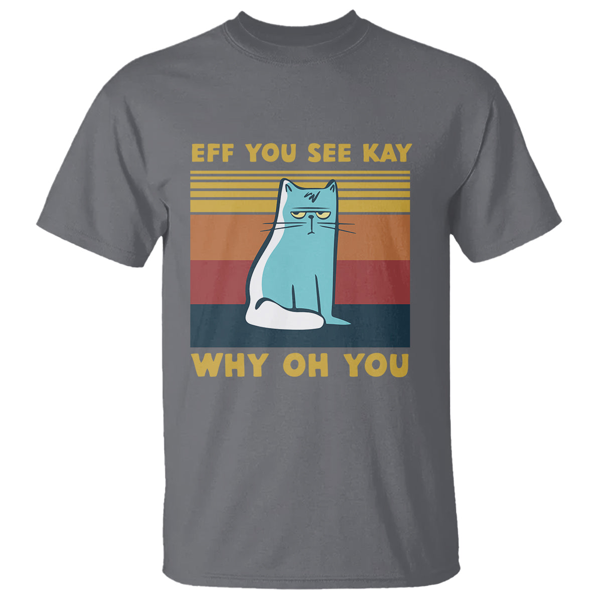 Sarcastic Cat T Shirt Eff You See Kay Why Oh You - Wonder Print Shop