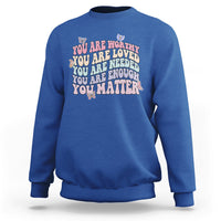 Mental Health Matters Sweatshirt You Are Worthy You Are Loved You Are Needed Enough You Matter Inspirational Motivational Mental Health Matters Groovy - Wonder Print Shop