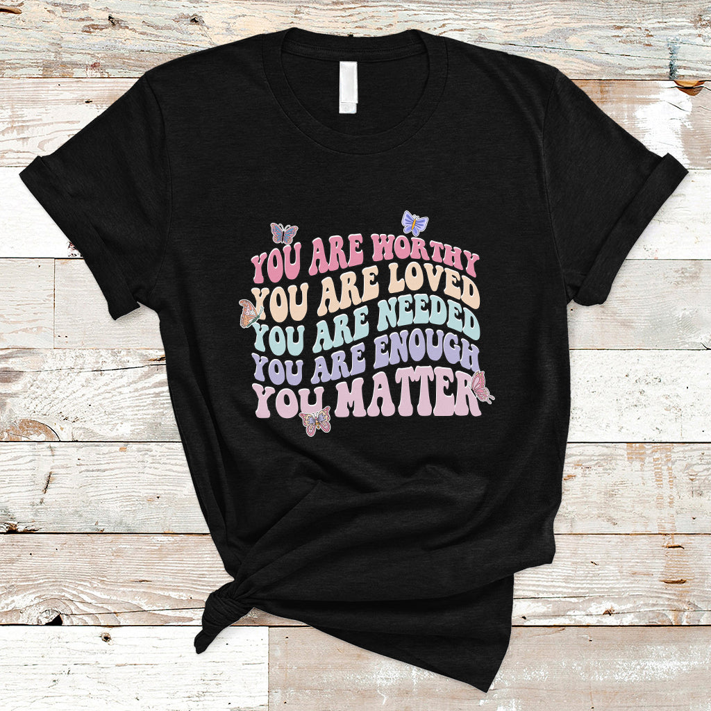 Mental Health Matters T Shirt You Are Worthy You Are Loved You Are Needed Enough You Matter Inspirational Motivational Mental Health Matters Groovy - Wonder Print Shop