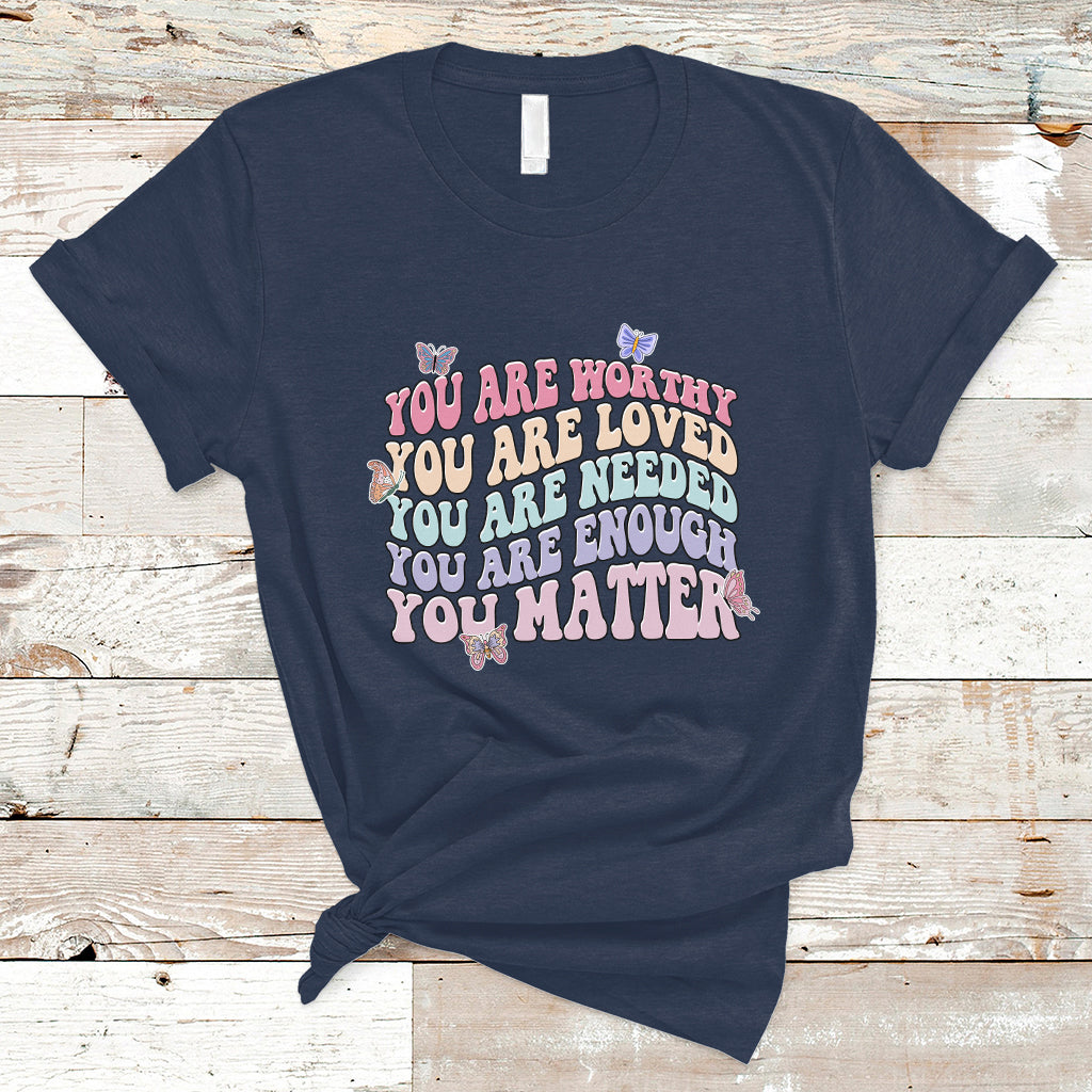 Mental Health Matters T Shirt You Are Worthy You Are Loved You Are Needed Enough You Matter Inspirational Motivational Mental Health Matters Groovy - Wonder Print Shop