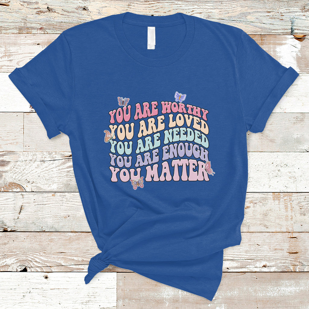 Mental Health Matters T Shirt You Are Worthy You Are Loved You Are Needed Enough You Matter Inspirational Motivational Mental Health Matters Groovy - Wonder Print Shop