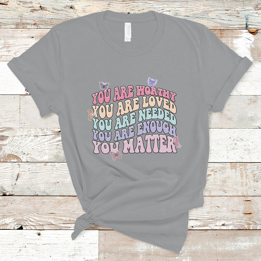 Mental Health Matters T Shirt You Are Worthy You Are Loved You Are Needed Enough You Matter Inspirational Motivational Mental Health Matters Groovy - Wonder Print Shop