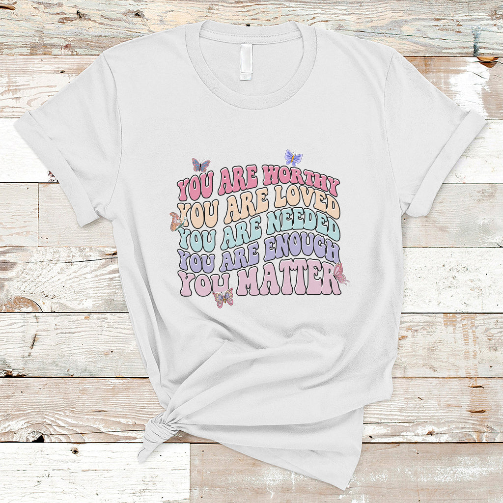 Mental Health Matters T Shirt You Are Worthy You Are Loved You Are Needed Enough You Matter Inspirational Motivational Mental Health Matters Groovy - Wonder Print Shop