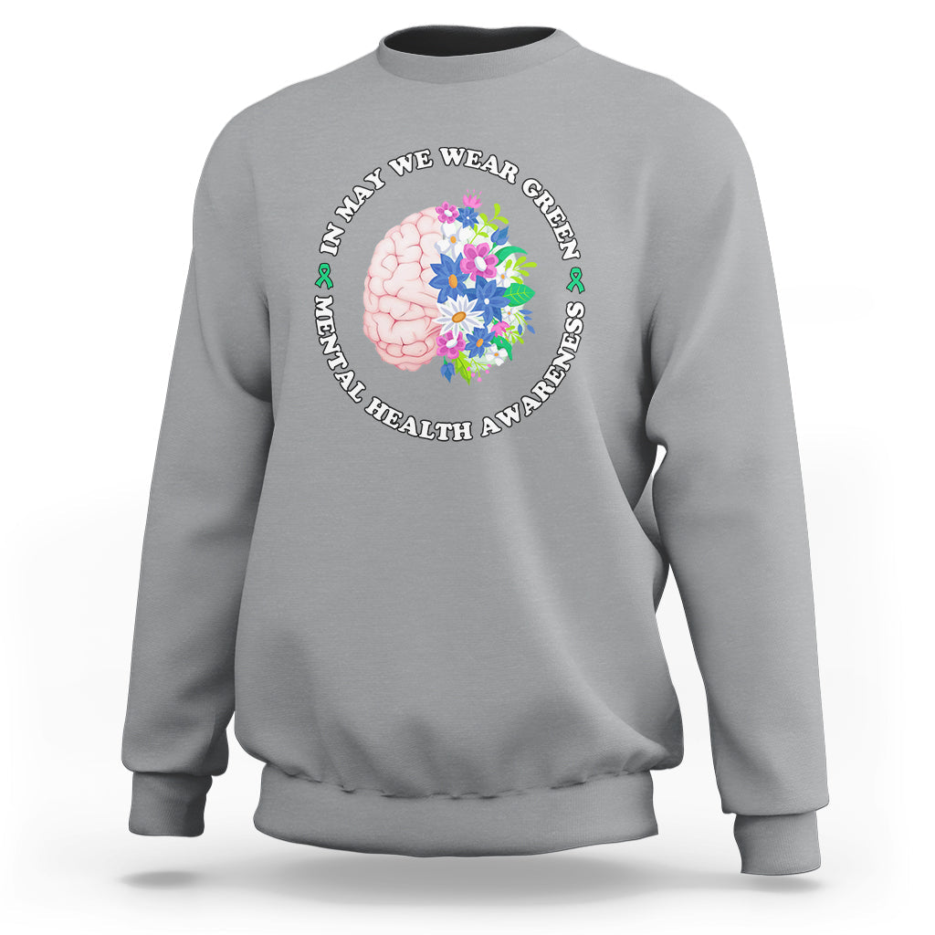 Mental Health Matters Sweatshirt Mental Health Matters In May We Wear Green Mental Health Awareness Floral Human Brain With Flowers - Wonder Print Shop