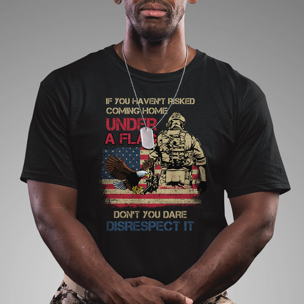 American Veteran T Shirt If You Haven't Risked Don't You Dare Disrespect It American Flag Bald Eagle - Wonder Print Shop